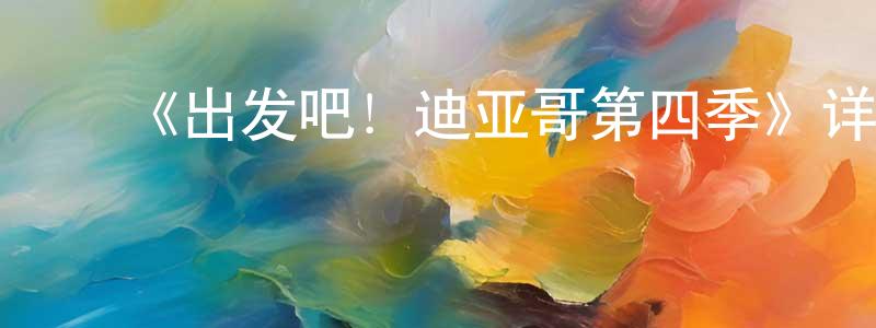 ﻿陈远豪发布﻿《出发吧！迪亚哥第四季》详情介绍_出发吧！迪亚哥第四季已完结在线观看_出发吧！迪亚哥第四季迅雷下载_欧美动漫
